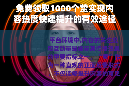 免费领取1000个赞实现内容热度快速提升的有效途径