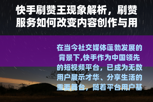快手刷赞王现象解析，刷赞服务如何改变内容创作与用户互动格局