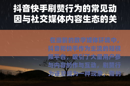 抖音快手刷赞行为的常见动因与社交媒体内容生态的关联分析