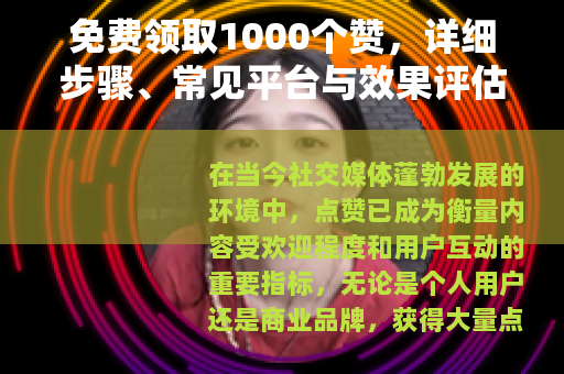 免费领取1000个赞，详细步骤、常见平台与效果评估