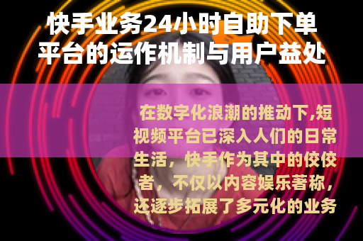快手业务24小时自助下单平台的运作机制与用户益处分析