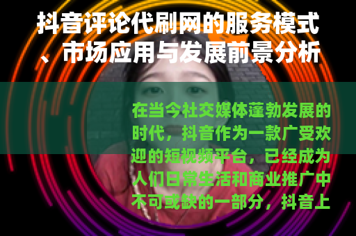 抖音评论代刷网的服务模式、市场应用与发展前景分析