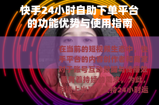 快手24小时自助下单平台的功能优势与使用指南