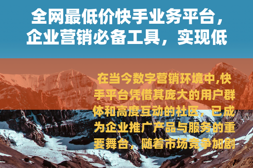 全网最低价快手业务平台，企业营销必备工具，实现低成本高回报推广