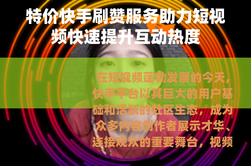 特价快手刷赞服务助力短视频快速提升互动热度