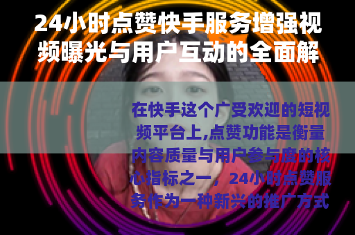 24小时点赞快手服务增强视频曝光与用户互动的全面解析
