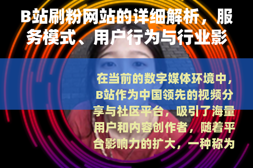 B站刷粉网站的详细解析，服务模式、用户行为与行业影响