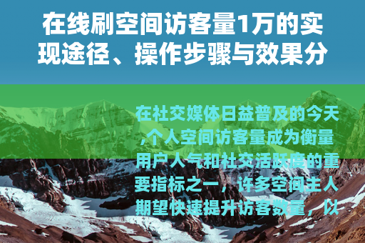 在线刷空间访客量1万的实现途径、操作步骤与效果分析
