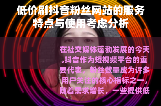 低价刷抖音粉丝网站的服务特点与使用考虑分析