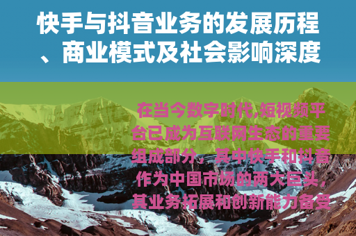 快手与抖音业务的发展历程、商业模式及社会影响深度分析