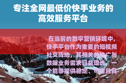 专注全网最低价快手业务的高效服务平台