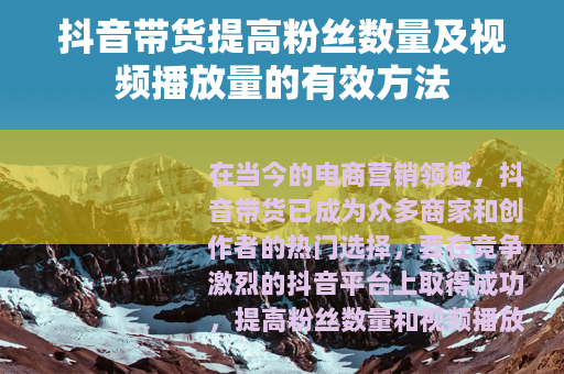 抖音带货提高粉丝数量及视频播放量的有效方法