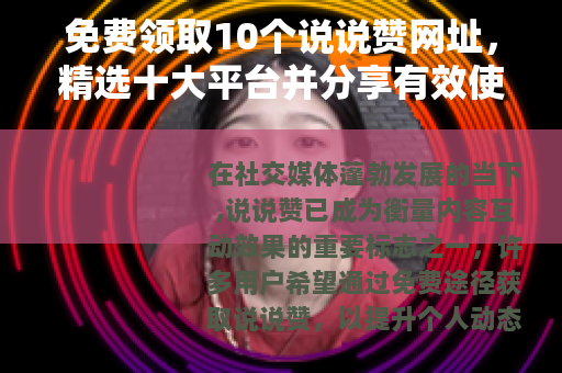 免费领取10个说说赞网址，精选十大平台并分享有效使用策略