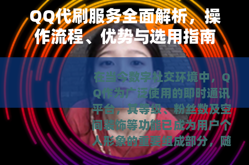 QQ代刷服务全面解析，操作流程、优势与选用指南