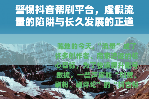 警惕抖音帮刷平台，虚假流量的陷阱与长久发展的正道