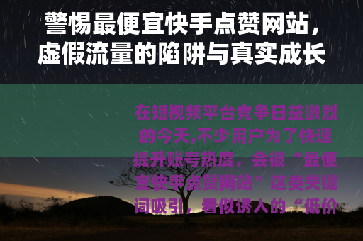 警惕最便宜快手点赞网站，虚假流量的陷阱与真实成长的路径