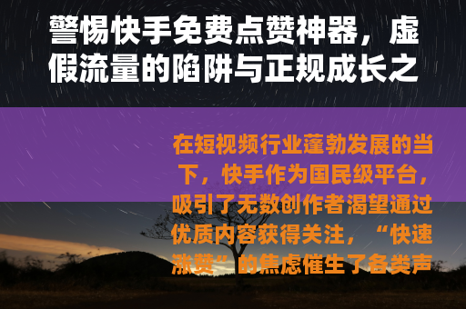 警惕快手免费点赞神器，虚假流量的陷阱与正规成长之道