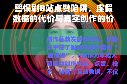 警惕刷B站点赞陷阱，虚假数据的代价与真实创作的价值