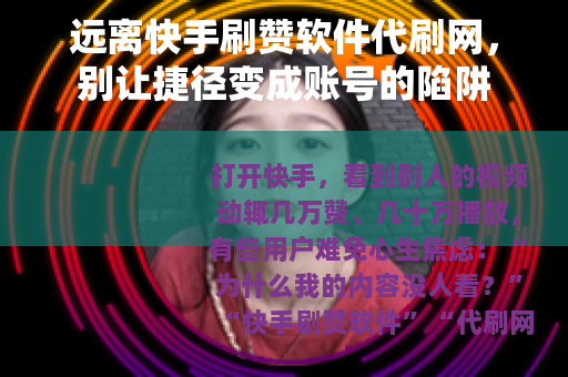远离快手刷赞软件代刷网，别让捷径变成账号的陷阱