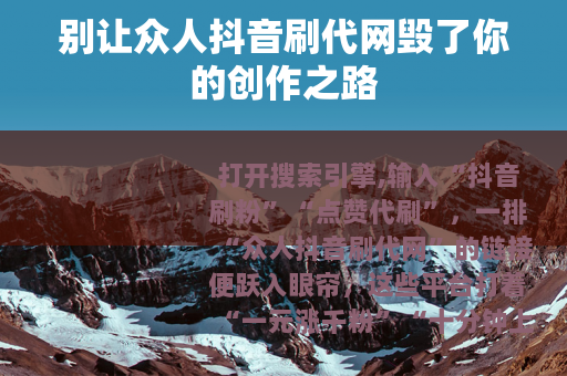 别让众人抖音刷代网毁了你的创作之路
