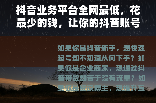 抖音业务平台全网最低，花最少的钱，让你的抖音账号快速起飞！