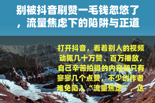 别被抖音刷赞一毛钱忽悠了，流量焦虑下的陷阱与正道