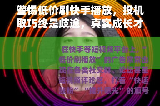 警惕低价刷快手播放，投机取巧终是歧途，真实成长才是王道