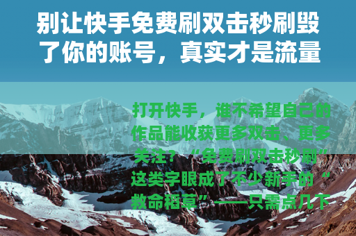 别让快手免费刷双击秒刷毁了你的账号，真实才是流量的底色
