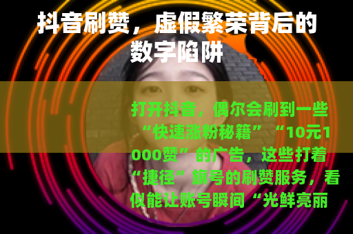 抖音刷赞，虚假繁荣背后的数字陷阱