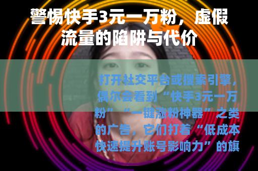 警惕快手3元一万粉，虚假流量的陷阱与代价