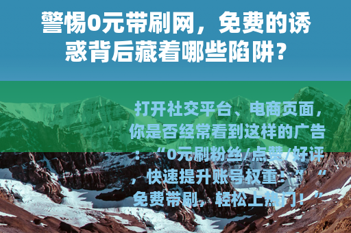 警惕0元带刷网，免费的诱惑背后藏着哪些陷阱？