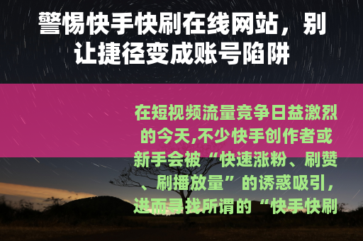 警惕快手快刷在线网站，别让捷径变成账号陷阱