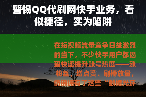 警惕QQ代刷网快手业务，看似捷径，实为陷阱
