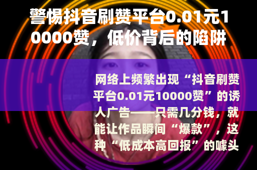警惕抖音刷赞平台0.01元10000赞，低价背后的陷阱与风险