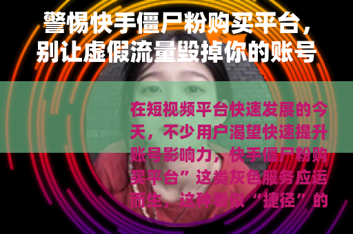 警惕快手僵尸粉购买平台，别让虚假流量毁掉你的账号
