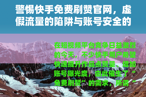 警惕快手免费刷赞官网，虚假流量的陷阱与账号安全的代价