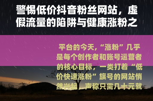 警惕低价抖音粉丝网站，虚假流量的陷阱与健康涨粉之道