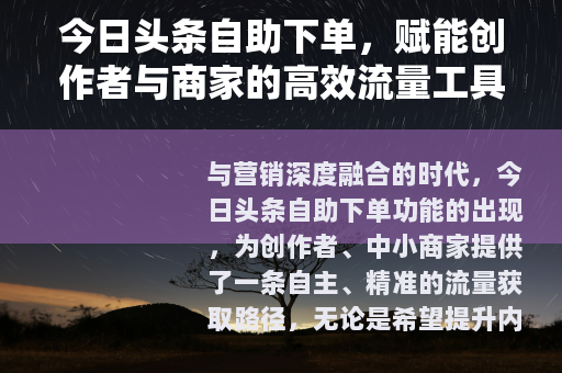 今日头条自助下单，赋能创作者与商家的高效流量工具