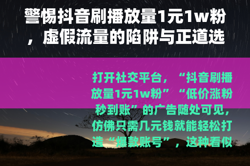 警惕抖音刷播放量1元1w粉，虚假流量的陷阱与正道选择