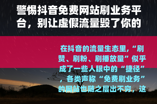 警惕抖音免费网站刷业务平台，别让虚假流量毁了你的账号
