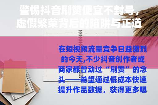 警惕抖音刷赞便宜不封号，虚假繁荣背后的陷阱与正道