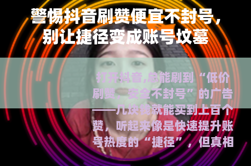 警惕抖音刷赞便宜不封号，别让捷径变成账号坟墓