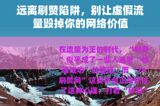 远离刷赞陷阱，别让虚假流量毁掉你的网络价值