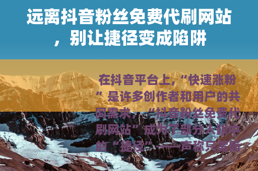 远离抖音粉丝免费代刷网站，别让捷径变成陷阱