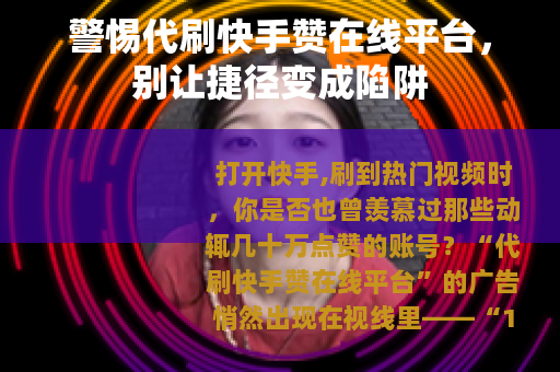 警惕代刷快手赞在线平台，别让捷径变成陷阱