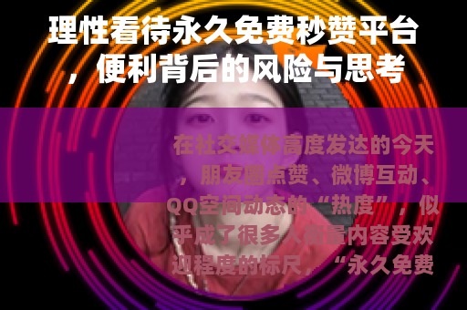 理性看待永久免费秒赞平台，便利背后的风险与思考