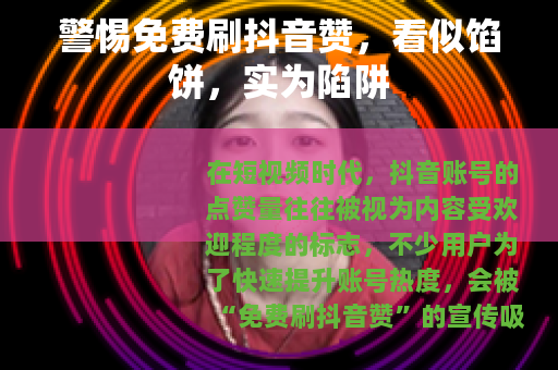 警惕免费刷抖音赞，看似馅饼，实为陷阱