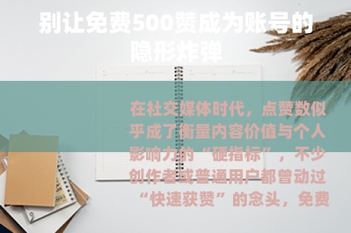 别让免费500赞成为账号的隐形炸弹