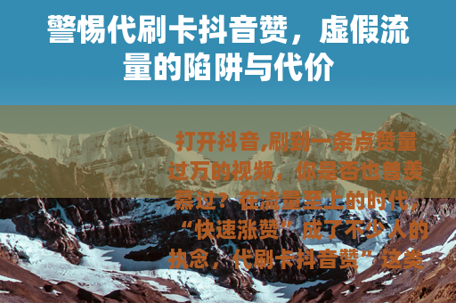 警惕代刷卡抖音赞，虚假流量的陷阱与代价