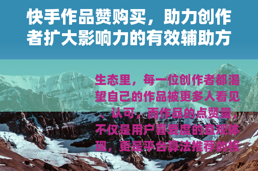 快手作品赞购买，助力创作者扩大影响力的有效辅助方式